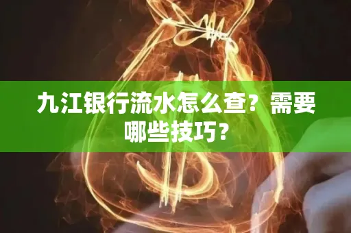 九江银行流水怎么查?需要哪些技巧?