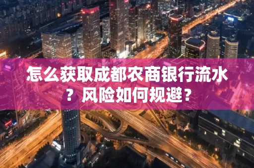 怎么获取成都农商银行流水?风险如何规避?