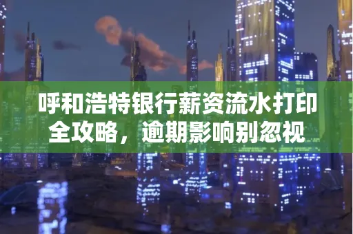 呼和浩特银行薪资流水打印全攻略,逾期影响别忽视