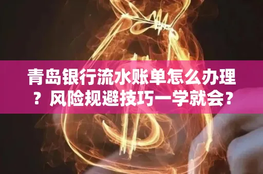 青岛银行流水账单怎么办理?风险规避技巧一学就会?