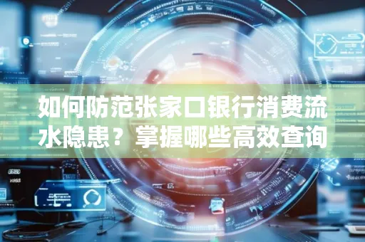 如何防范张家口银行消费流水隐患?掌握哪些高效查询技巧?