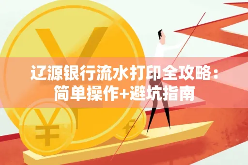 辽源银行流水打印全攻略:简单操作+避坑指南