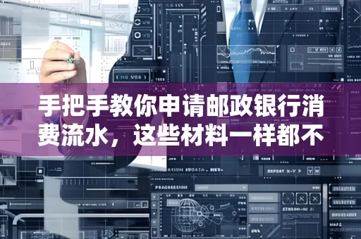 手把手教你申请邮政银行消费流水,这些材料一样都不能少!