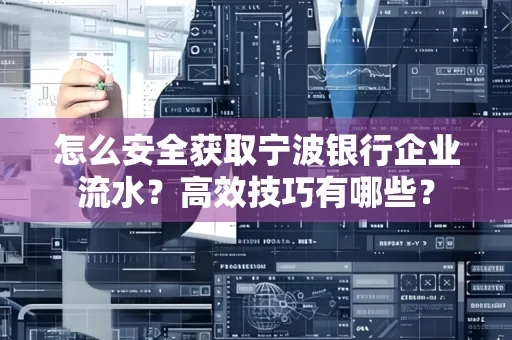 怎么安全获取宁波银行企业流水?高效技巧有哪些?