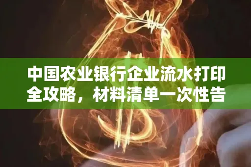 中国农业银行企业流水打印全攻略,材料清单一次性告诉你