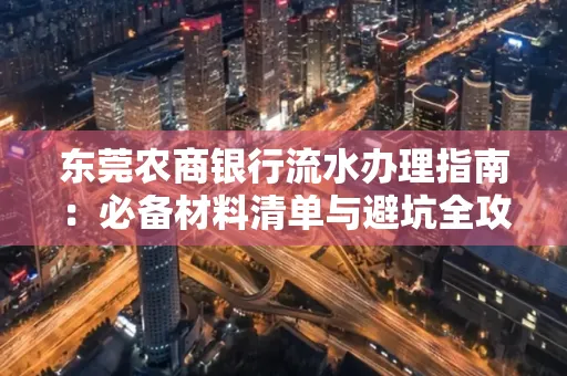 东莞农商银行流水办理指南:必备材料清单与避坑全攻略