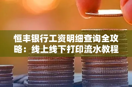 恒丰银行工资明细查询全攻略:线上线下打印流水教程
