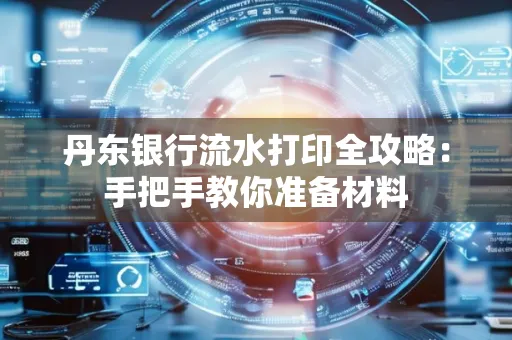 丹东银行流水打印全攻略:手把手教你准备材料